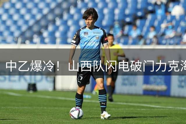 中乙爆冷！山西队闪电破门力克海港青年军 陈祥煜开场1分钟定乾坤