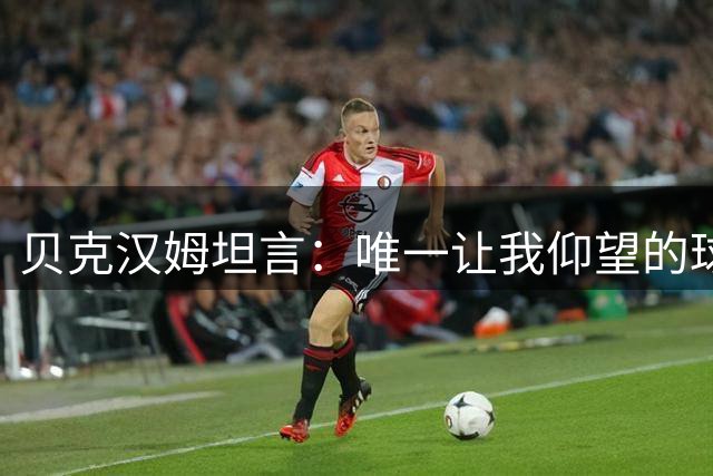 贝克汉姆坦言：唯一让我仰望的球员只有齐达内，他就像在踢“游戏模式”！